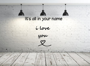 "It's all in your name I LOVE YOU" QUOTE Big & Small Sizes Colour Wall Sticker Modern Style Valentine's  'Q82'